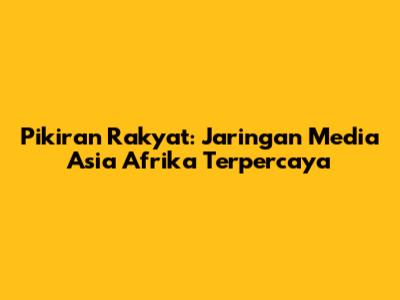 Pikiran Rakyat: Jaringan Media Asia Afrika Terpercaya