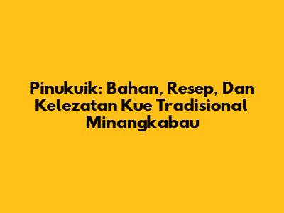 Pinukuik: Bahan, Resep, Dan Kelezatan Kue Tradisional Minangkabau