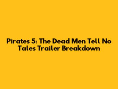 Pirates 5: The Dead Men Tell No Tales Trailer Breakdown