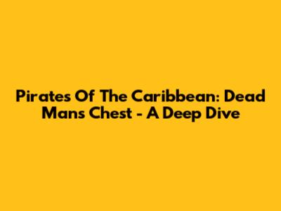 Pirates Of The Caribbean: Dead Man's Chest - A Deep Dive