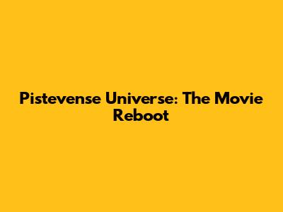Pistevense Universe: The Movie Reboot