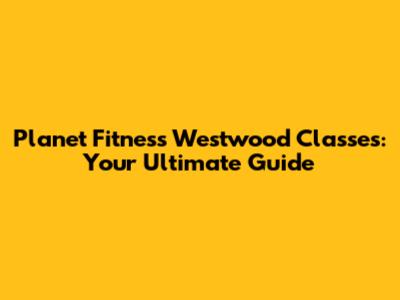 Planet Fitness Westwood Classes: Your Ultimate Guide