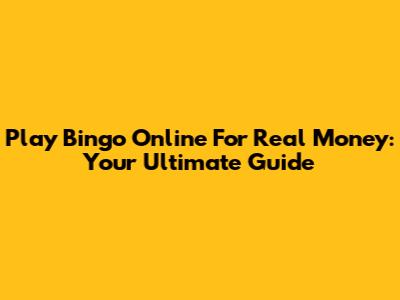 Play Bingo Online For Real Money: Your Ultimate Guide