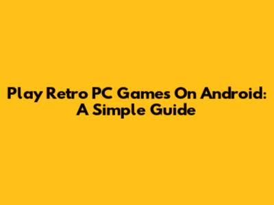 Play Retro PC Games On Android: A Simple Guide