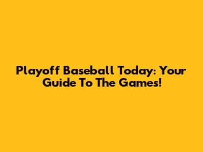 Playoff Baseball Today: Your Guide To The Games!