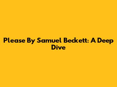 Please By Samuel Beckett: A Deep Dive