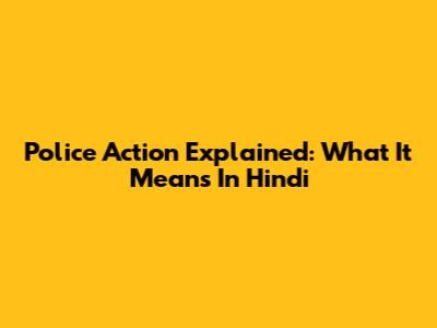 Police Action Explained: What It Means In Hindi