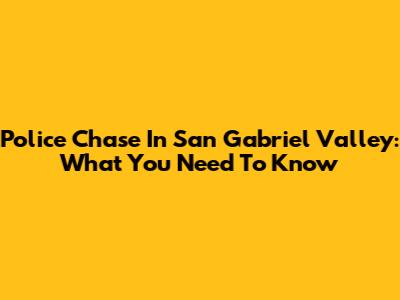 Police Chase In San Gabriel Valley: What You Need To Know
