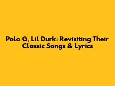 Polo G, Lil Durk: Revisiting Their Classic Songs & Lyrics