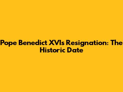 Pope Benedict XVI's Resignation: The Historic Date