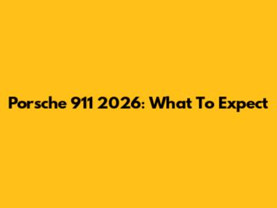 Porsche 911 2026: What To Expect