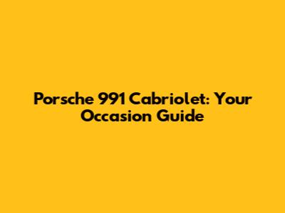 Porsche 991 Cabriolet: Your Occasion Guide