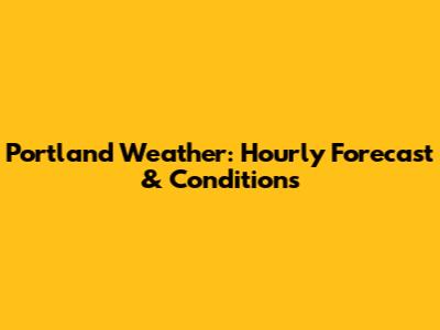 Portland Weather: Hourly Forecast & Conditions