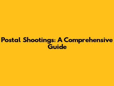 Postal Shootings: A Comprehensive Guide