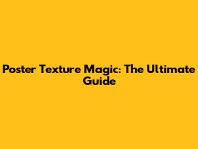 Poster Texture Magic: The Ultimate Guide