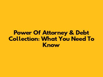 Power Of Attorney & Debt Collection: What You Need To Know