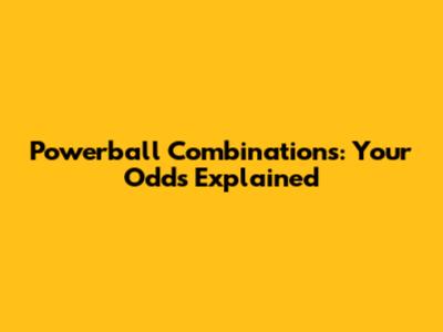 Powerball Combinations: Your Odds Explained