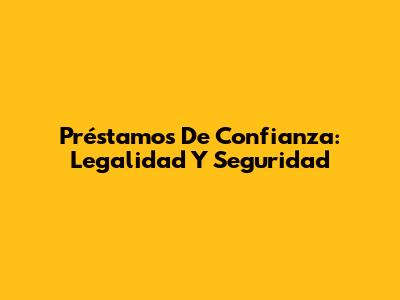 Préstamos De Confianza: Legalidad Y Seguridad