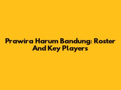 Prawira Harum Bandung: Roster And Key Players