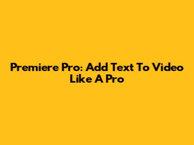 Premiere Pro: Add Text To Video Like A Pro