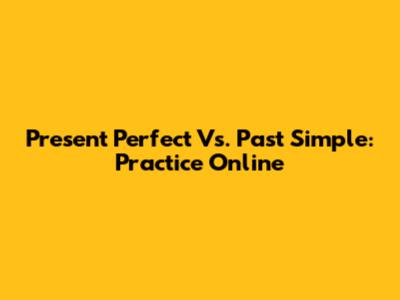 Present Perfect Vs. Past Simple: Practice Online