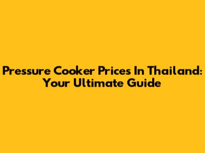 Pressure Cooker Prices In Thailand: Your Ultimate Guide