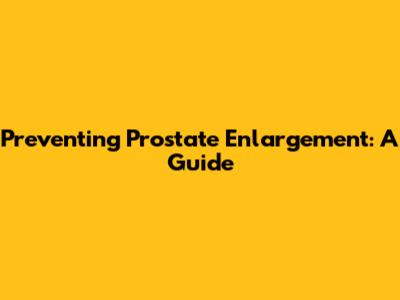 Preventing Prostate Enlargement: A Guide