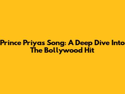Prince Priya's Song: A Deep Dive Into The Bollywood Hit