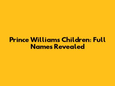 Prince William's Children: Full Names Revealed