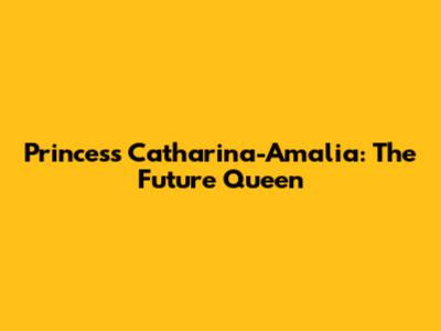 Princess Catharina-Amalia: The Future Queen