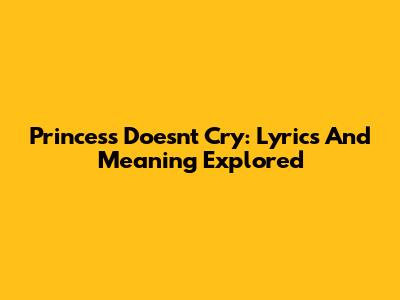 Princess Doesn't Cry: Lyrics And Meaning Explored