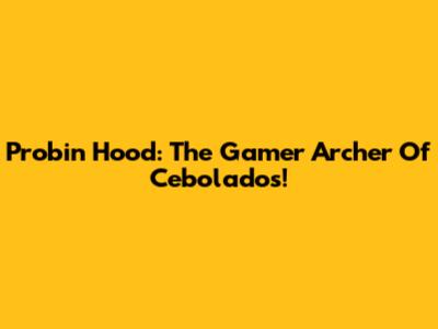 Probin Hood: The Gamer Archer Of Cebolados!