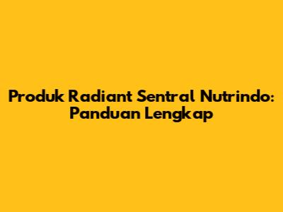 Produk Radiant Sentral Nutrindo: Panduan Lengkap