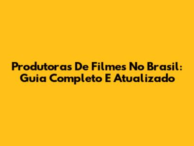 Produtoras De Filmes No Brasil: Guia Completo E Atualizado