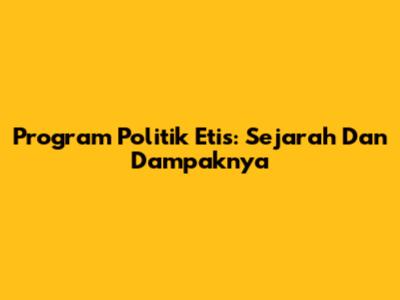 Program Politik Etis: Sejarah Dan Dampaknya