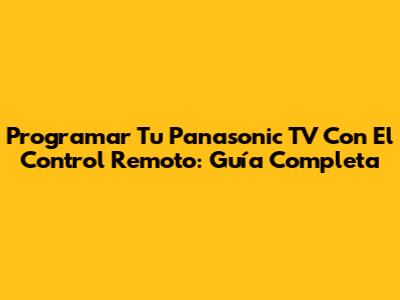 Programar Tu Panasonic TV Con El Control Remoto: Guía Completa