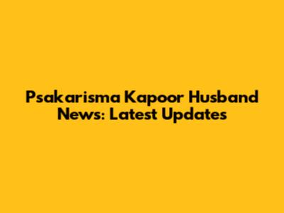 Psakarisma Kapoor Husband News: Latest Updates