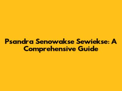 Psandra Senowakse Sewiekse: A Comprehensive Guide