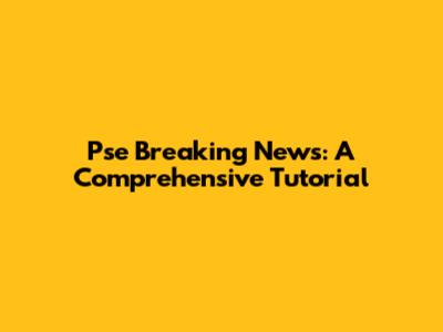 Pse Breaking News: A Comprehensive Tutorial