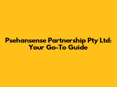 Psehansense Partnership Pty Ltd: Your Go-To Guide