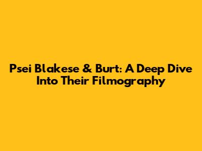 Psei Blakese & Burt: A Deep Dive Into Their Filmography