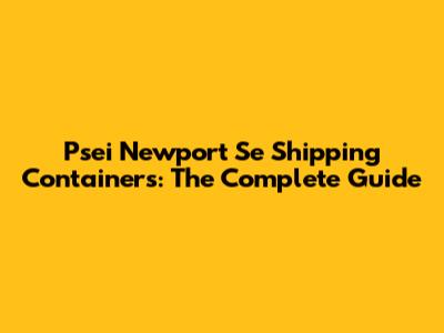 Psei Newport Se Shipping Containers: The Complete Guide