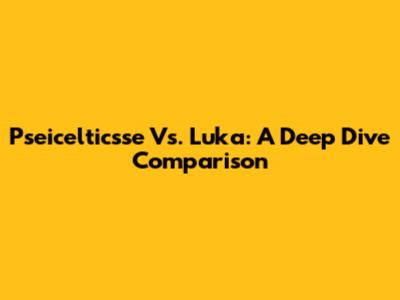 Pseicelticsse Vs. Luka: A Deep Dive Comparison
