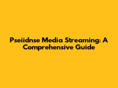 Pseiidnse Media Streaming: A Comprehensive Guide