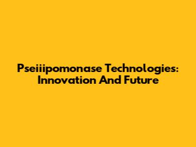 Pseiiipomonase Technologies: Innovation And Future