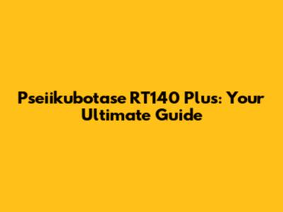 Pseiikubotase RT140 Plus: Your Ultimate Guide