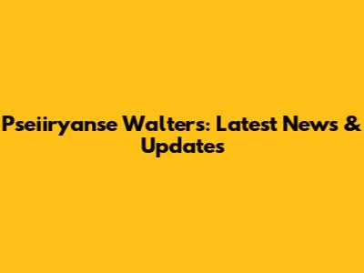 Pseiiryanse Walters: Latest News & Updates
