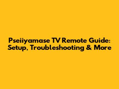 Pseiiyamase TV Remote Guide: Setup, Troubleshooting & More