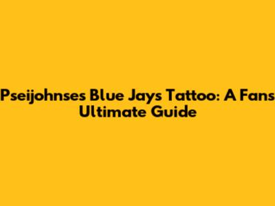 Pseijohnse's Blue Jays Tattoo: A Fan's Ultimate Guide