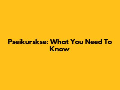 Pseikurskse: What You Need To Know